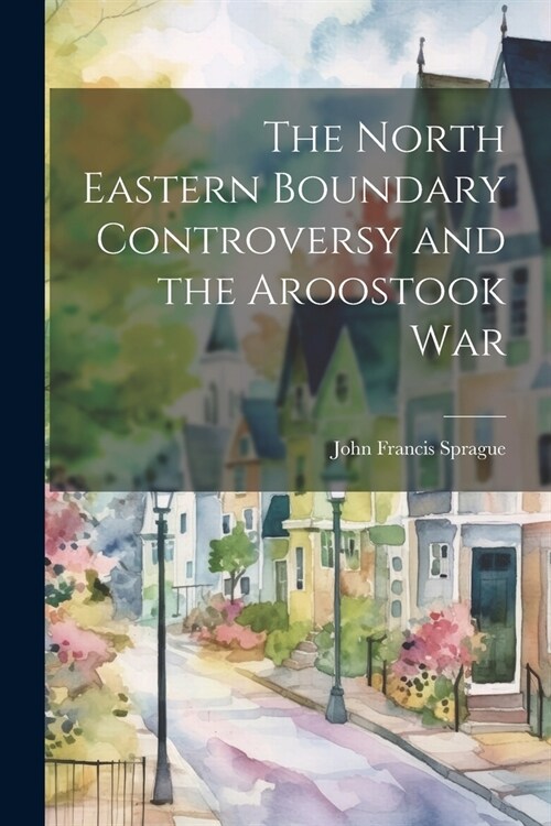 The North Eastern Boundary Controversy and the Aroostook War (Paperback)