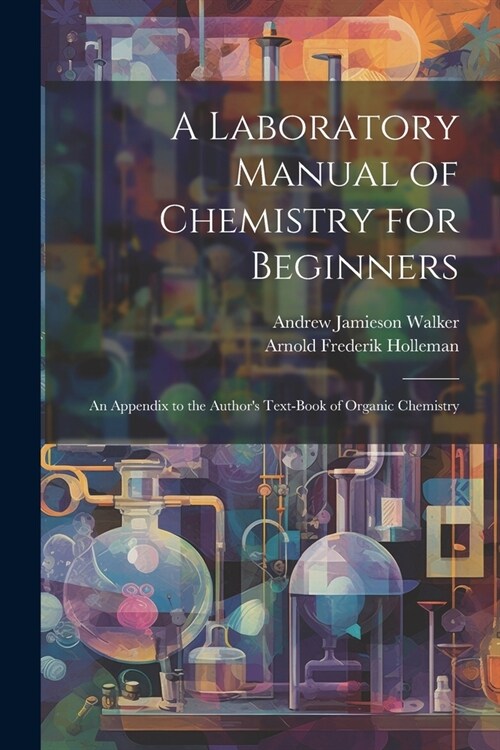 A Laboratory Manual of Chemistry for Beginners: An Appendix to the Authors Text-book of Organic Chemistry (Paperback)