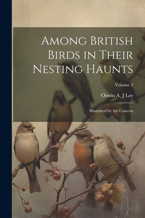 Among British Birds in Their Nesting Haunts: Illustrated by the Camera; Volume 2 (Paperback)