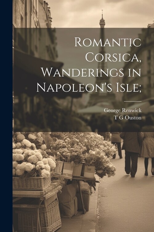 Romantic Corsica, Wanderings in Napoleons Isle; (Paperback)