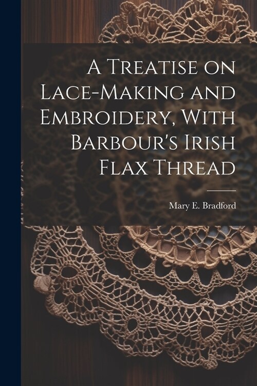 A Treatise on Lace-making and Embroidery, With Barbours Irish Flax Thread (Paperback)