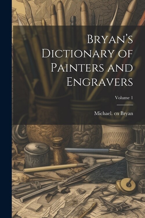 Bryans Dictionary of Painters and Engravers; Volume 1 (Paperback)