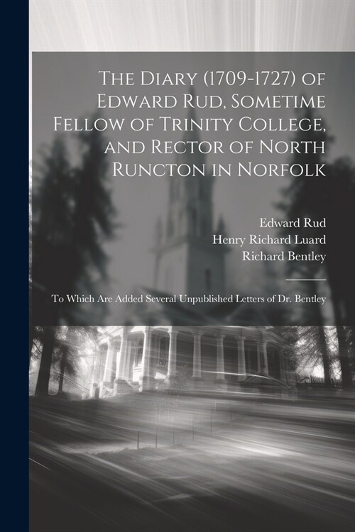 The Diary (1709-1727) of Edward Rud, Sometime Fellow of Trinity College, and Rector of North Runcton in Norfolk; to Which are Added Several Unpublishe (Paperback)