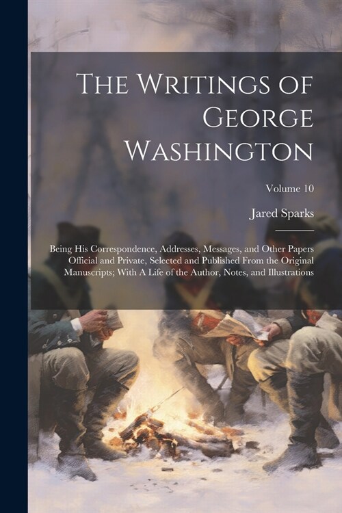 The Writings of George Washington; Being his Correspondence, Addresses, Messages, and Other Papers Official and Private, Selected and Published From t (Paperback)