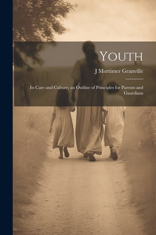 Youth: Its Care and Culture; an Outline of Principles for Parents and Guardians (Paperback)