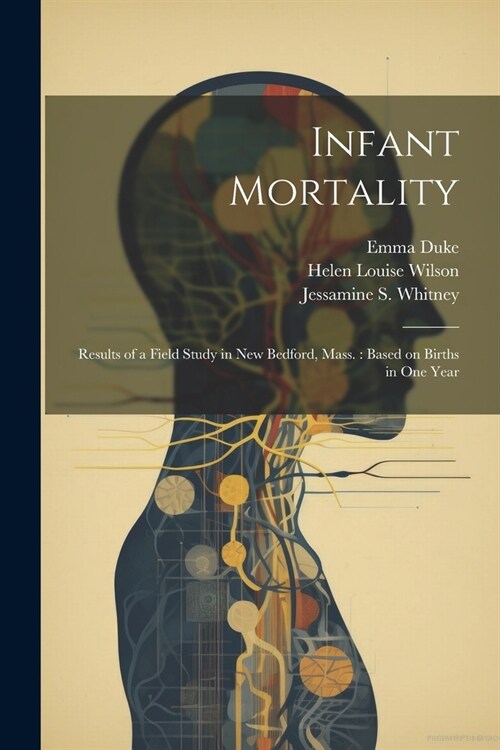 Infant Mortality: Results of a Field Study in New Bedford, Mass.: Based on Births in one Year (Paperback)