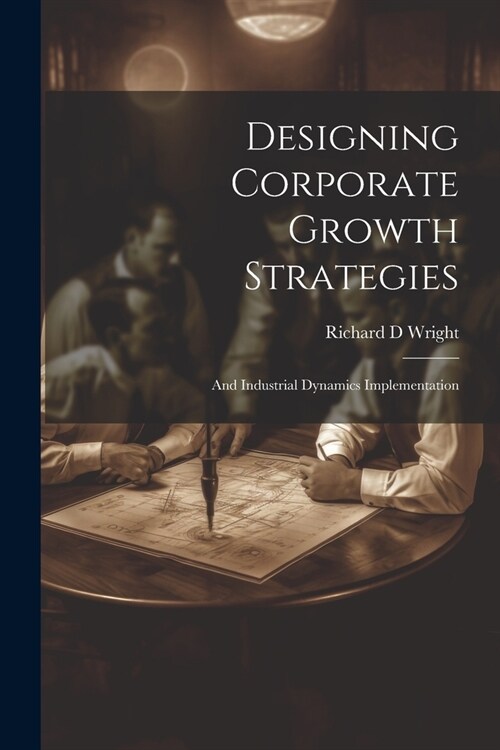 Designing Corporate Growth Strategies: And Industrial Dynamics Implementation (Paperback)
