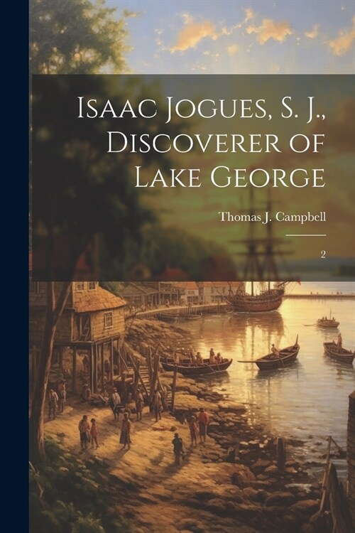 Isaac Jogues, S. J., Discoverer of Lake George: 2 (Paperback)