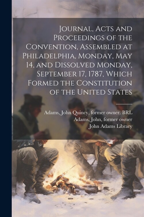 Journal, Acts and Proceedings of the Convention, Assembled at Philadelphia, Monday, May 14, and Dissolved Monday, September 17, 1787, Which Formed the (Paperback)