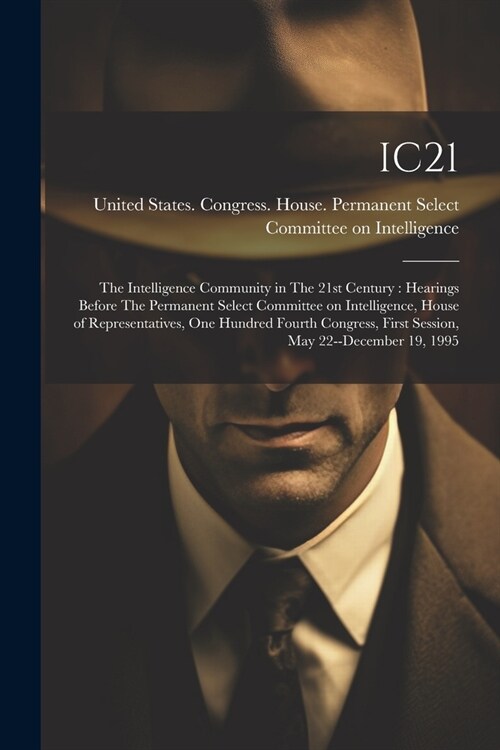 Ic21: The Intelligence Community in The 21st Century: Hearings Before The Permanent Select Committee on Intelligence, House (Paperback)
