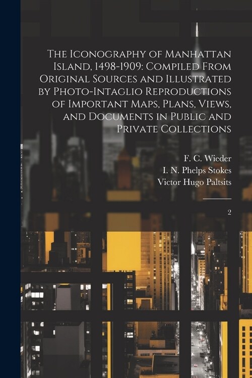 The Iconography of Manhattan Island, 1498-1909: Compiled From Original Sources and Illustrated by Photo-intaglio Reproductions of Important Maps, Plan (Paperback)