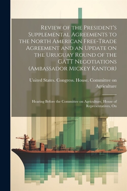 Review of the Presidents Supplemental Agreements to the North American Free-Trade Agreement and an Update on the Uruguay Round of the GATT Negotiatio (Paperback)