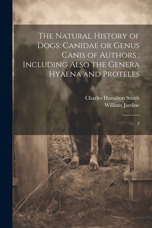 The Natural History of Dogs: Canidae or Genus Canis of Authors; Including Also the Genera Hyaena and Proteles: 2 (Paperback)