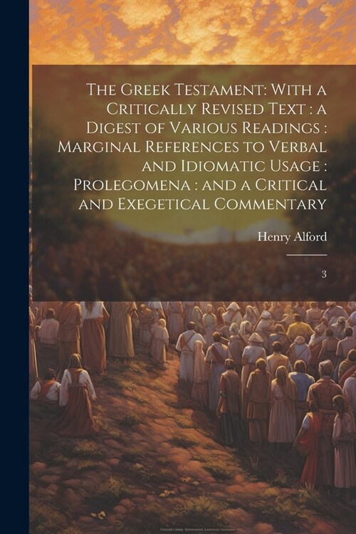 The Greek Testament: With a Critically Revised Text: a Digest of Various Readings: Marginal References to Verbal and Idiomatic Usage: Prole (Paperback)