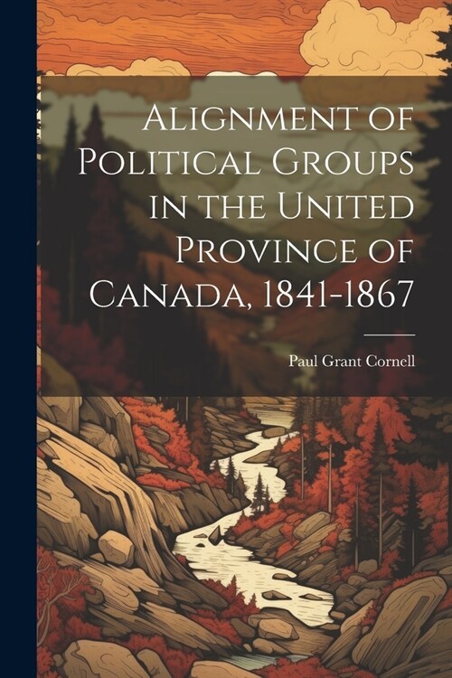 Alignment of Political Groups in the United Province of Canada, 1841-1867 (Paperback)