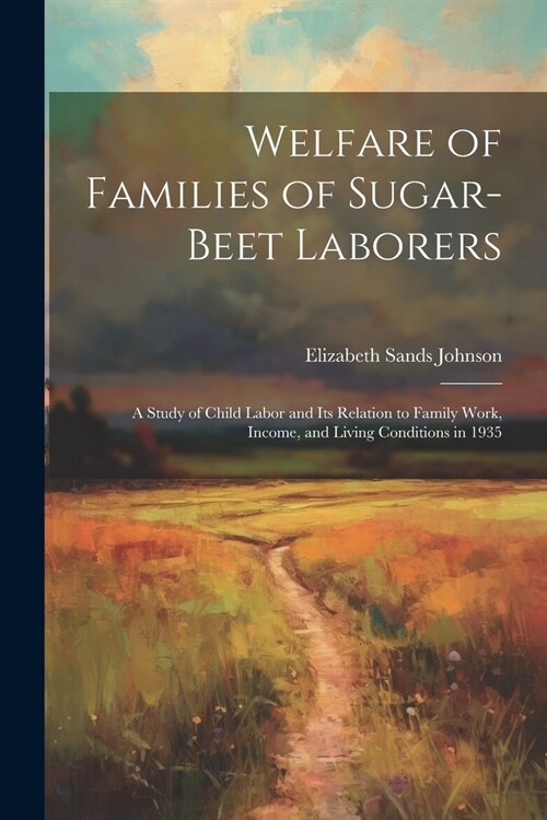 Welfare of Families of Sugar-beet Laborers; a Study of Child Labor and its Relation to Family Work, Income, and Living Conditions in 1935 (Paperback)