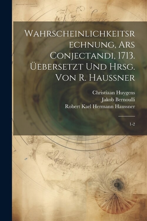 Wahrscheinlichkeitsrechnung, Ars conjectandi, 1713. ?bersetzt und hrsg. von R. Haussner: 1-2 (Paperback)