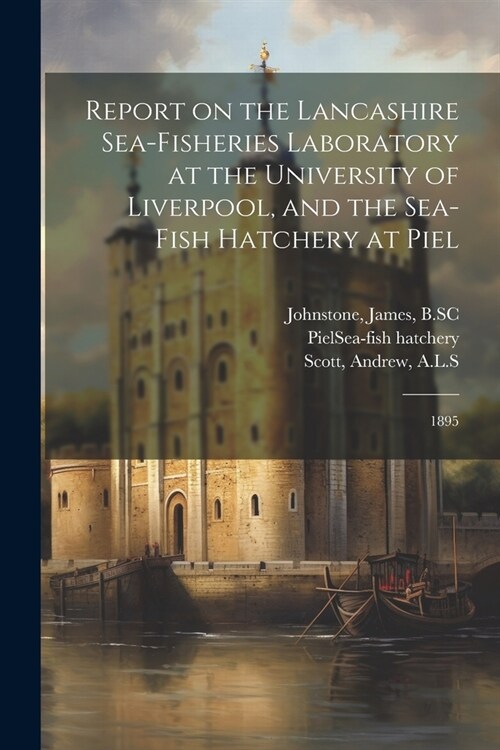 Report on the Lancashire Sea-fisheries Laboratory at the University of Liverpool, and the Sea-fish Hatchery at Piel: 1895 (Paperback)