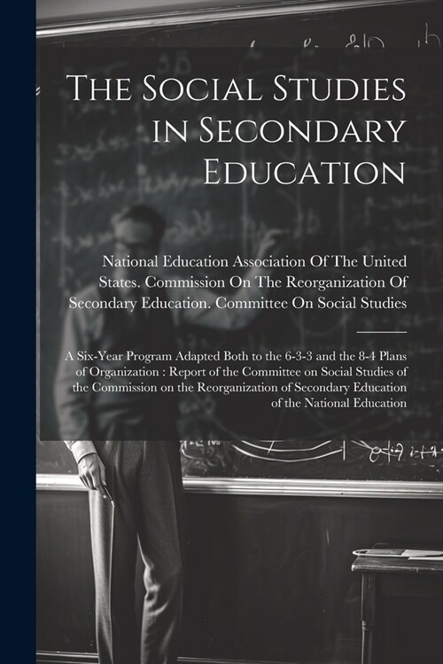 The Social Studies in Secondary Education: A Six-year Program Adapted Both to the 6-3-3 and the 8-4 Plans of Organization: Report of the Committee on (Paperback)