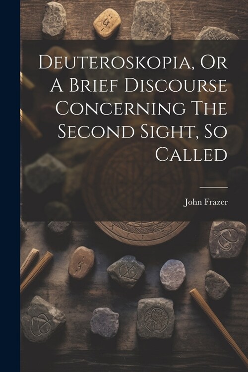 Deuteroskopia, Or A Brief Discourse Concerning The Second Sight, So Called (Paperback)