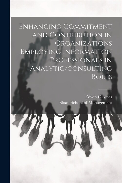 Enhancing Commitment and Contribution in Organizations Employing Information Professionals in Analytic/consulting Roles (Paperback)