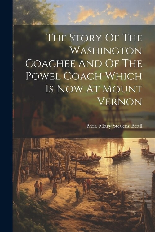 The Story Of The Washington Coachee And Of The Powel Coach Which Is Now At Mount Vernon (Paperback)