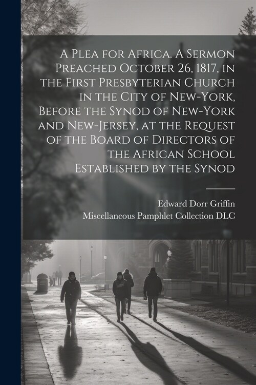 A Plea for Africa. A Sermon Preached October 26, 1817, in the First Presbyterian Church in the City of New-York, Before the Synod of New-York and New- (Paperback)