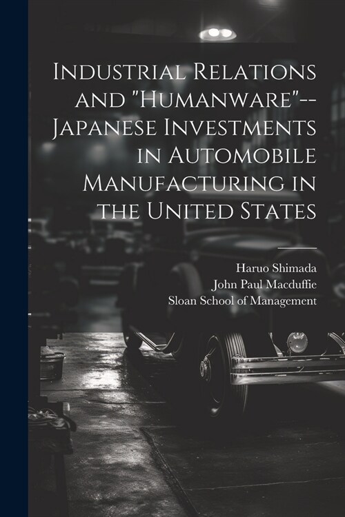 Industrial Relations and humanware--Japanese Investments in Automobile Manufacturing in the United States (Paperback)