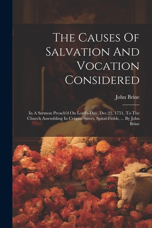 The Causes Of Salvation And Vocation Considered: In A Sermon Preachd On Lords-day, Dec.22, 1751, To The Church Assembling In Crispin-street, Spital- (Paperback)