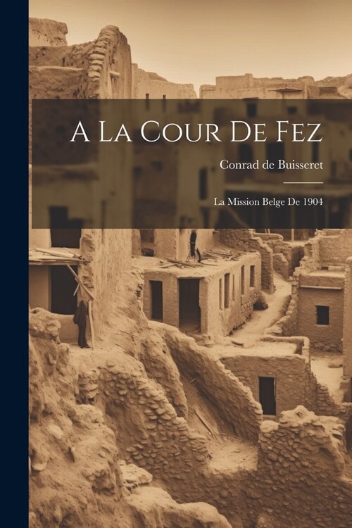 A La Cour De Fez: La Mission Belge De 1904 (Paperback)