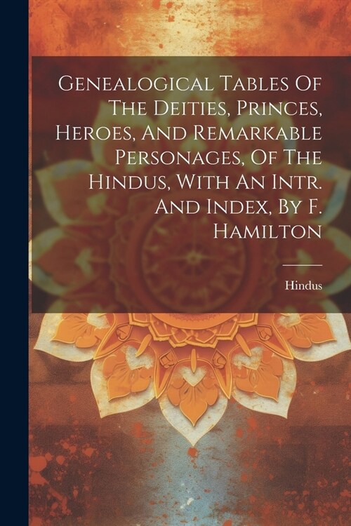 Genealogical Tables Of The Deities, Princes, Heroes, And Remarkable Personages, Of The Hindus, With An Intr. And Index, By F. Hamilton (Paperback)