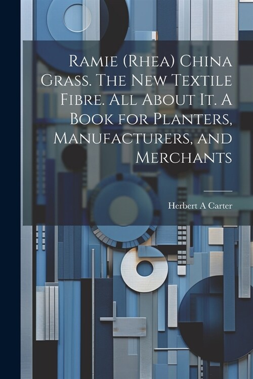 Ramie (rhea) China Grass. The new Textile Fibre. All About it. A Book for Planters, Manufacturers, and Merchants (Paperback)