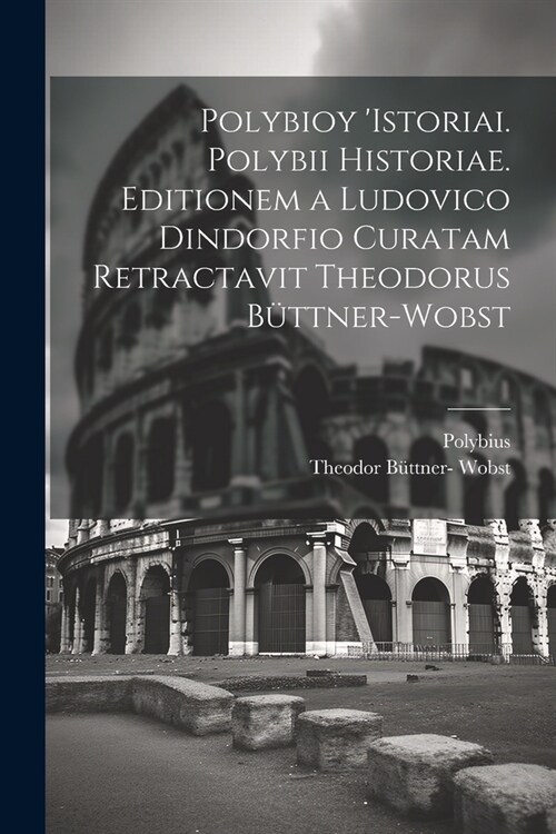Polybioy Istoriai. Polybii Historiae. Editionem a Ludovico Dindorfio curatam retractavit Theodorus B?tner-Wobst (Paperback)