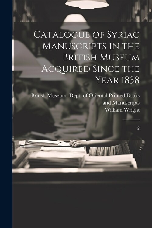Catalogue of Syriac Manuscripts in the British Museum Acquired Since the Year 1838: 2 (Paperback)