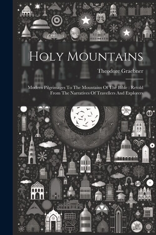 Holy Mountains: Modern Pilgrimages To The Mountains Of The Bible: Retold From The Narratives Of Travellers And Explorers (Paperback)