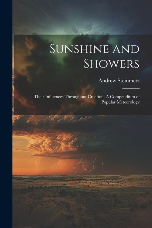 Sunshine and Showers: Their Influences Throughout Creation. A Compendium of Popular Meteorology (Paperback)