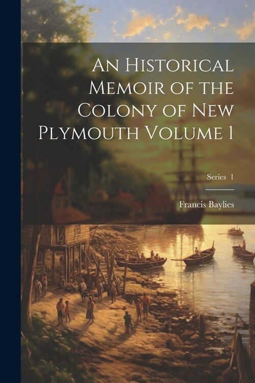 An Historical Memoir of the Colony of New Plymouth Volume 1; Series 1 (Paperback)