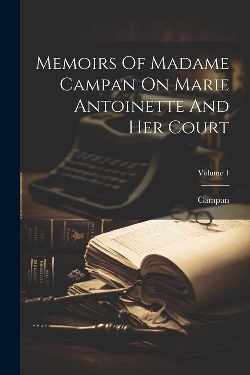 Memoirs Of Madame Campan On Marie Antoinette And Her Court; Volume 1 (Paperback)