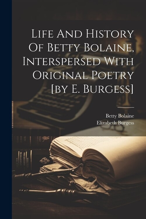 Life And History Of Betty Bolaine, Interspersed With Original Poetry [by E. Burgess] (Paperback)