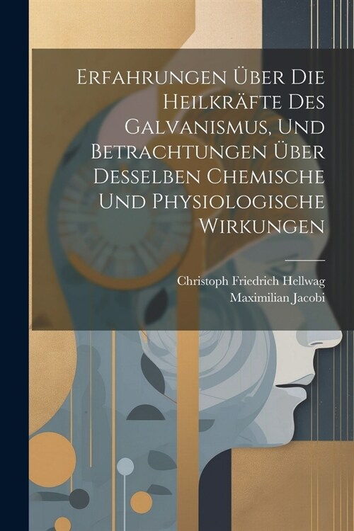 Erfahrungen ?er Die Heilkr?te Des Galvanismus, Und Betrachtungen ?er Desselben Chemische Und Physiologische Wirkungen (Paperback)