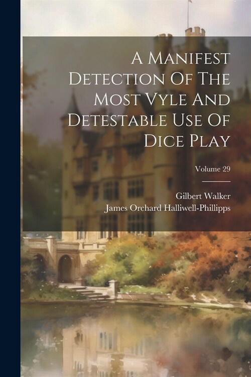 A Manifest Detection Of The Most Vyle And Detestable Use Of Dice Play; Volume 29 (Paperback)