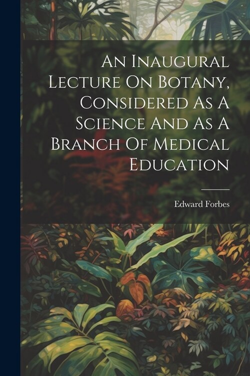 An Inaugural Lecture On Botany, Considered As A Science And As A Branch Of Medical Education (Paperback)