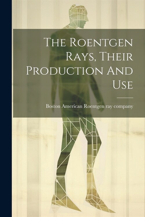 The Roentgen Rays, Their Production And Use (Paperback)