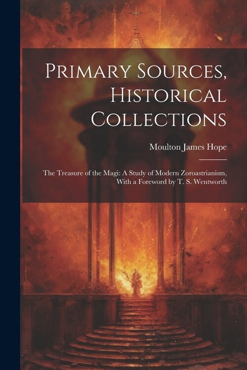 Primary Sources, Historical Collections: The Treasure of the Magi: A Study of Modern Zoroastrianism, With a Foreword by T. S. Wentworth (Paperback)