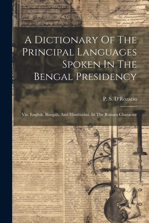 A Dictionary Of The Principal Languages Spoken In The Bengal Presidency: Viz. English, B?g?? And Hind?t?? In The Roman Character (Paperback)