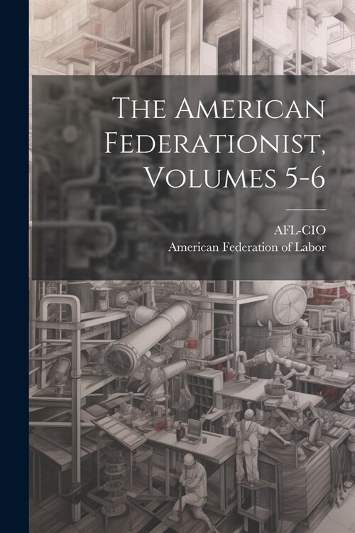 The American Federationist, Volumes 5-6 (Paperback)