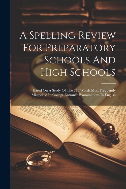 A Spelling Review For Preparatory Schools And High Schools: Based On A Study Of The 775 Words Most Frequently Misspelled In College Entrance Examinati (Paperback)