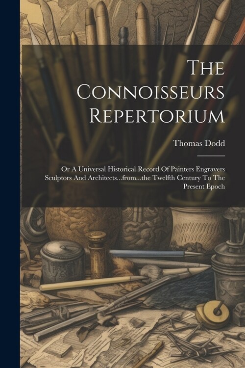 The Connoisseurs Repertorium: Or A Universal Historical Record Of Painters Engravers Sculptors And Architects...from...the Twelfth Century To The Pr (Paperback)