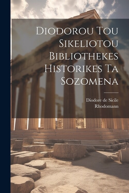 Diodorou Tou Sikeliotou Bibliothekes Historikes Ta Sozomena (Paperback)