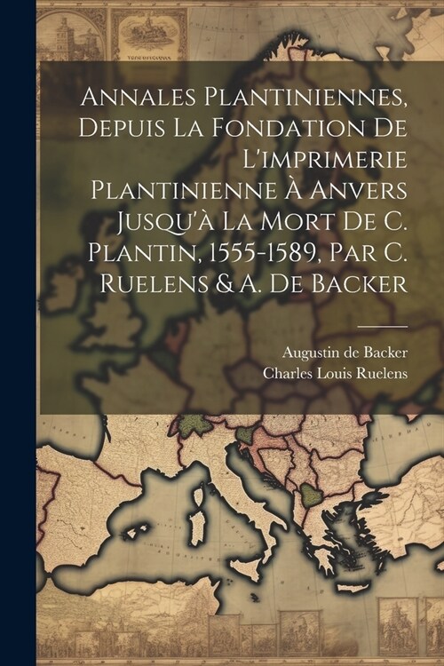 Annales Plantiniennes, Depuis La Fondation De Limprimerie Plantinienne ?Anvers Jusqu?La Mort De C. Plantin, 1555-1589, Par C. Ruelens & A. De Back (Paperback)